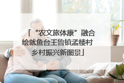 “农文旅体康”融合绘就鱼台王鲁镇孟楼村乡村振兴新图景